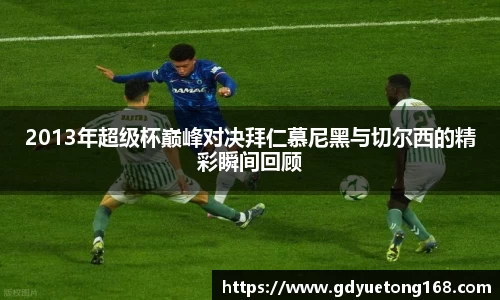 2013年超级杯巅峰对决拜仁慕尼黑与切尔西的精彩瞬间回顾