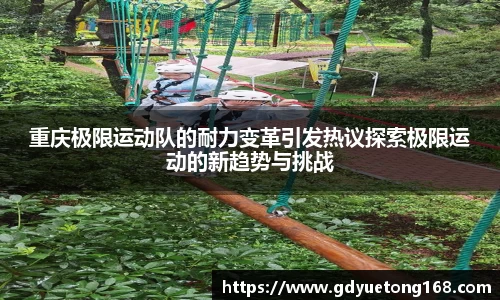 重庆极限运动队的耐力变革引发热议探索极限运动的新趋势与挑战